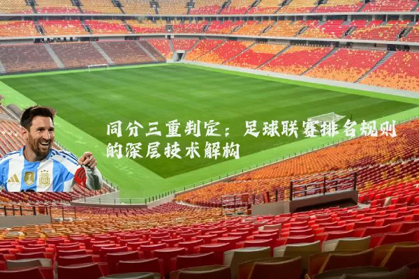同分三重判定:足球联赛排名规则的深层技术解构