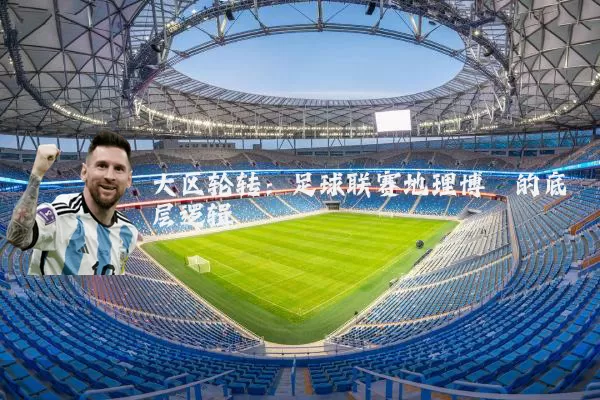 大区轮转：足球联赛地理博弈的底层逻辑