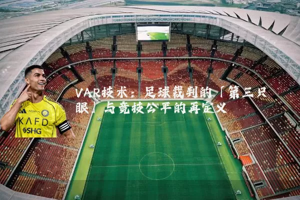 VAR技术：足球裁判的「第三只眼」与竞技公平的再定义