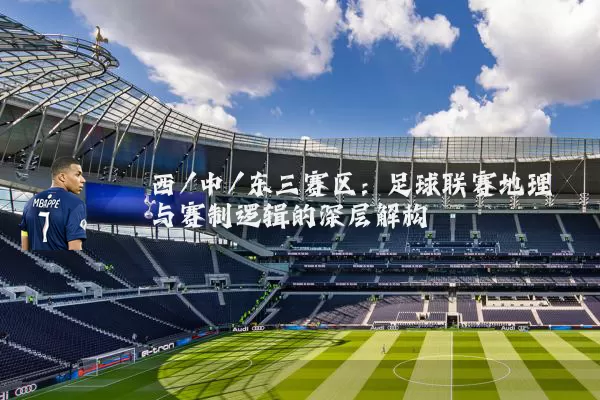 西/中/东三赛区：足球联赛地理与赛制逻辑的深层解构