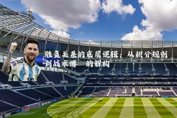 胜负关系的底层逻辑:从积分规则到战术博弈的解构