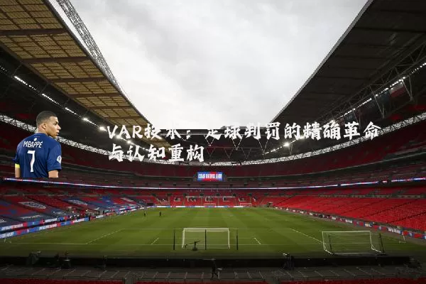 VAR技术:足球判罚的精确革命与认知重构
