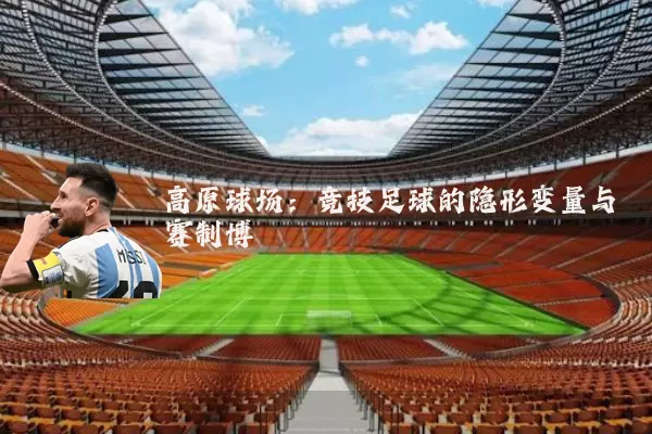 高原球场:竞技足球的隐形变量与赛制博弈