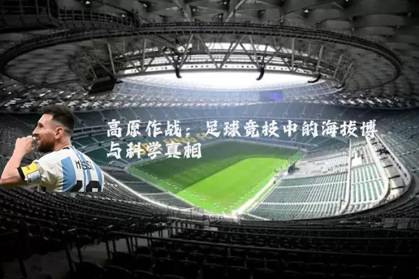 高原作战:足球竞技中的海拔博弈与科学真相