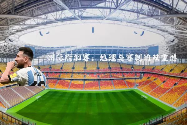 洲际附加赛：地理与赛制的双重博弈