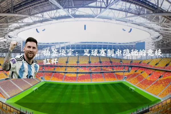 抽签决定:足球赛制中隐秘的竞技杠杆