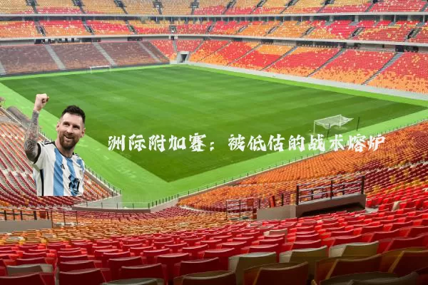洲际附加赛：被低估的战术熔炉