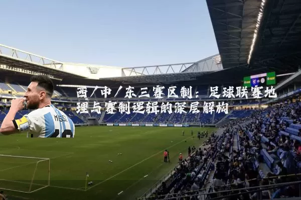 西/中/东三赛区制：足球联赛地理与赛制逻辑的深层解构
