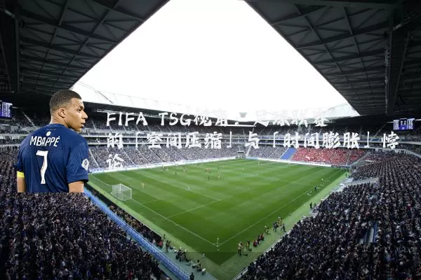FIFA TSG视角：足球联赛的「空间压缩」与「时间膨胀」悖论