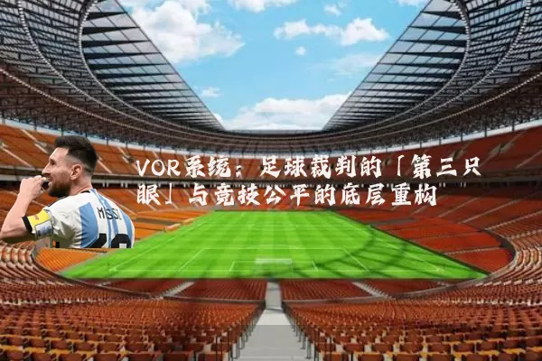VOR系统:足球裁判的「第三只眼」与竞技公平的底层重构