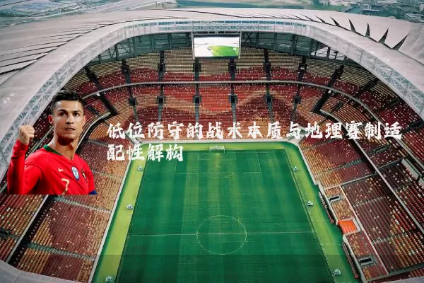 低位防守的战术本质与地理赛制适配性解构