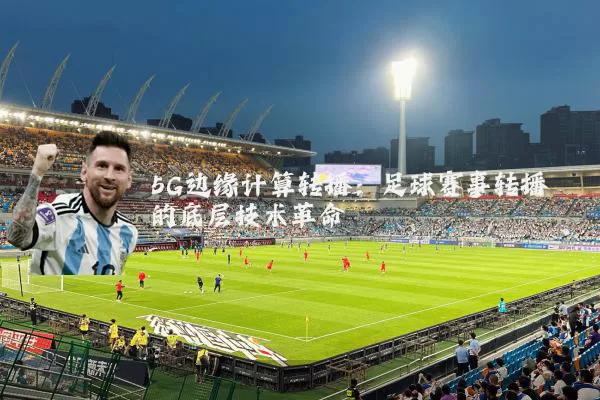 5G边缘计算转播:足球赛事转播的底层技术革命