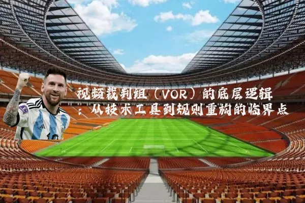 视频裁判组（VOR）的底层逻辑：从技术工具到规则重构的临界点