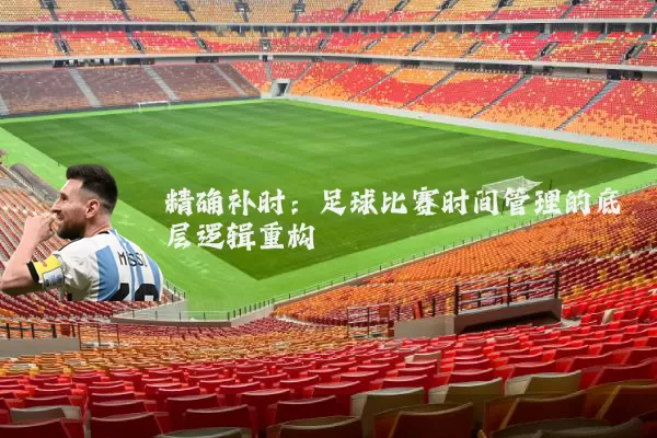 精确补时：足球比赛时间管理的底层逻辑重构